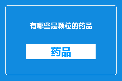 有哪些是颗粒的药品(哪些药品属于颗粒剂型？)