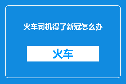 火车司机得了新冠怎么办(火车司机感染新冠后应如何应对？)