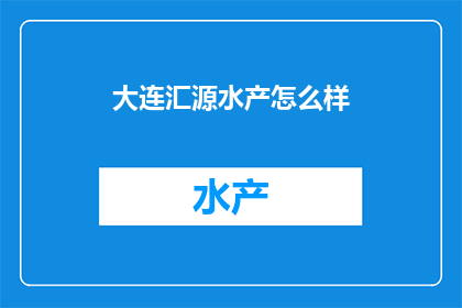 大连汇源水产怎么样(大连汇源水产的声誉如何？)