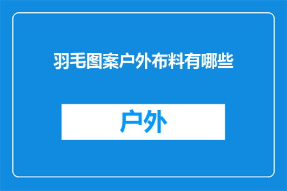 羽毛图案户外布料有哪些(户外布料中有哪些独特的羽毛图案？)