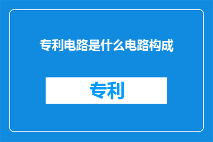 专利电路是什么电路构成(什么是专利电路？它由哪些基本构成要素组成？)