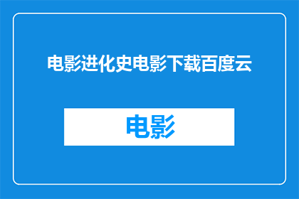 电影进化史电影下载百度云(电影进化史：如何下载百度云中的这部经典之作？)