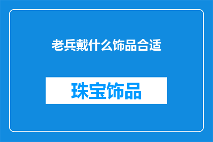 老兵戴什么饰品合适(老兵佩戴什么饰品更合适？)