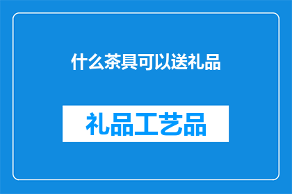 什么茶具可以送礼品(什么茶具适合作为礼品赠送？)