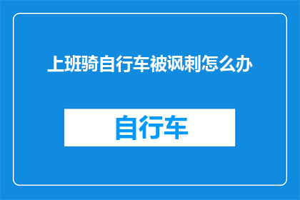 上班骑自行车被讽刺怎么办(上班途中骑自行车遭遇讽刺，该如何应对？)