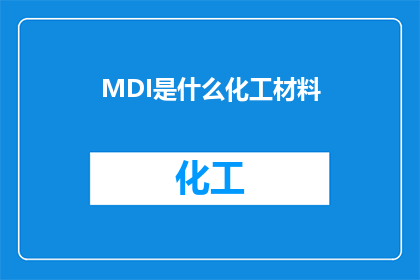 MDI是什么化工材料(MDI是什么化工材料？这一疑问句类型的长标题，旨在引导读者深入探究并了解MDI这一关键化工材料通过简洁而富有启发性的文字，我们不仅能够引发读者的好奇心，还能激发他们对化工领域知识的探索欲望)