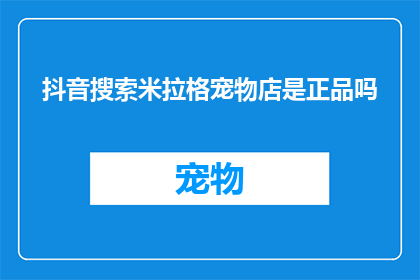 抖音搜索米拉格宠物店是正品吗(抖音上搜索米拉格宠物店，是否为正品？)