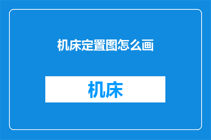 机床定置图怎么画(如何绘制机床的准确布局图？)