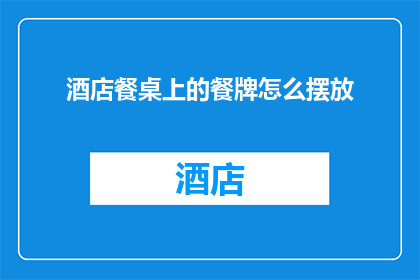酒店餐桌上的餐牌怎么摆放(如何优雅地摆放酒店餐桌上的餐牌？)
