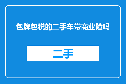 包牌包税的二手车带商业险吗(二手车交易中是否包含包牌包税及商业保险服务？)