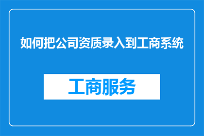 如何把公司资质录入到工商系统(如何高效地将公司资质信息准确无误地录入到工商登记系统中？)