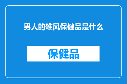 男人的雄风保健品是什么(男人的雄风保健品是什么？)