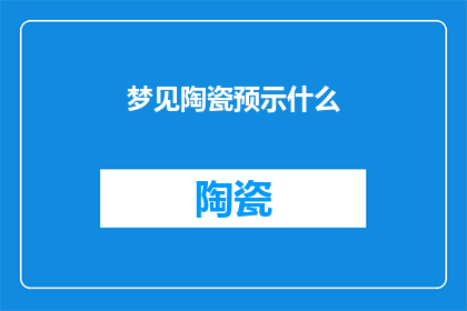 梦见陶瓷预示什么(梦境中的陶瓷：它预示着什么？)