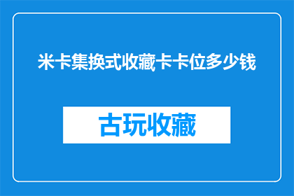 米卡集换式收藏卡卡位多少钱(米卡集换式收藏卡的卡位价格是多少？)
