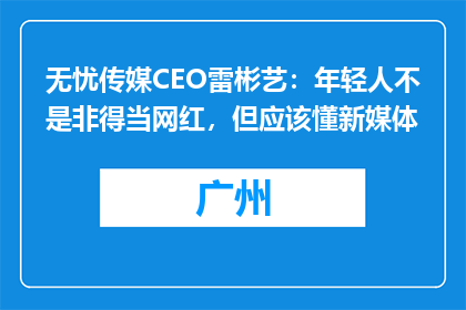 无忧传媒CEO雷彬艺：年轻人不是非得当网红，但应该懂新媒体