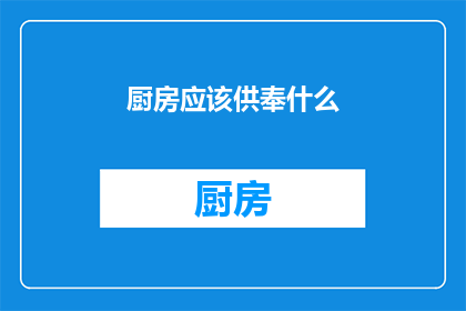 厨房应该供奉什么(厨房中应供奉何种神圣之物？)
