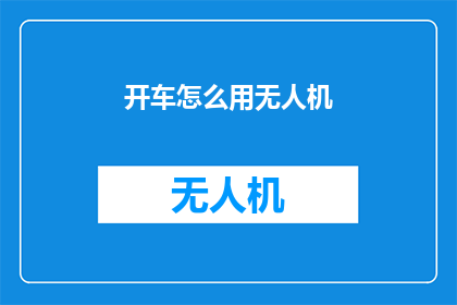 开车怎么用无人机(如何安全地使用无人机进行驾驶？)