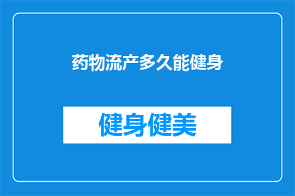 药物流产多久能健身(药物流产后多久可以开始健身？)