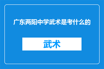 广东两阳中学武术是考什么的(广东两阳中学武术考试内容是什么？)