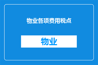 物业各项费用税点(物业费用中的税点是如何影响您的财务的？)