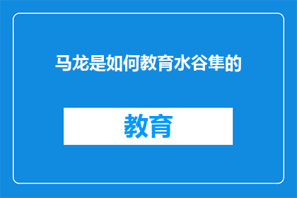 马龙是如何教育水谷隼的(马龙如何影响水谷隼：教育与成长的秘诀？)