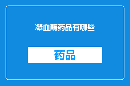 凝血酶药品有哪些(凝血酶药品有哪些？)