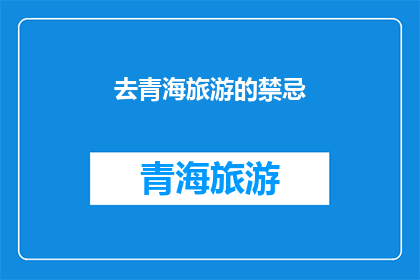 去青海旅游的禁忌(青海旅游的禁忌：你不可不知的旅行指南)