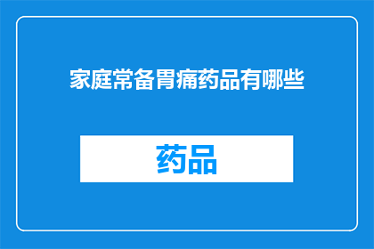 家庭常备胃痛药品有哪些(家庭必备的胃痛药物有哪些？)