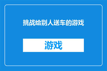 挑战给别人送车的游戏(挑战：是否应该送车给朋友？这是一个值得深思的问题)