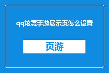 qq炫舞手游展示页怎么设置(如何优化QQ炫舞手游展示页以提升用户体验？)