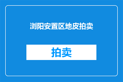 浏阳安置区地皮拍卖(浏阳安置区地皮拍卖是否即将进行？)