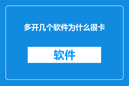 多开几个软件为什么很卡(为何在多任务操作中，开启多个软件会导致性能下降？)