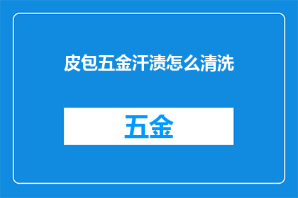 皮包五金汗渍怎么清洗(如何有效清洗皮包上的五金配件和汗渍？)