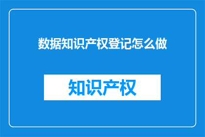 数据知识产权登记怎么做(如何正确进行数据知识产权的登记？)
