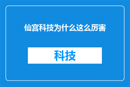 仙宫科技为什么这么厉害(仙宫科技究竟凭借何种神秘力量，令业界瞩目？)