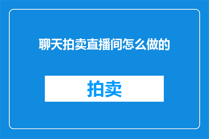 聊天拍卖直播间怎么做的(如何打造一个成功的聊天拍卖直播间？)