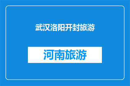 武汉洛阳开封旅游(武汉洛阳开封：这三座城市的魅力究竟在哪里？)