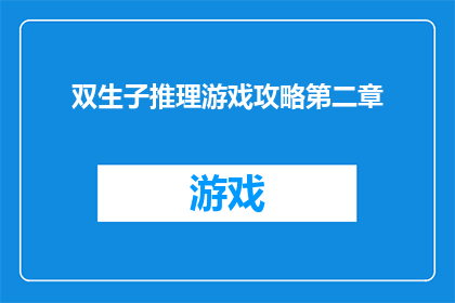 双生子推理游戏攻略第二章(如何玩转双生子推理游戏第二章：解锁关键线索，揭开真相的面纱？)