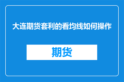 大连期货套利的看均线如何操作(如何操作大连期货套利中的看均线？)