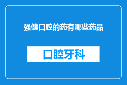 强健口腔的药有哪些药品(有哪些药物可以强健口腔健康？)