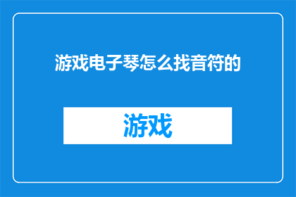 游戏电子琴怎么找音符的(如何寻找电子琴中的正确音符？)