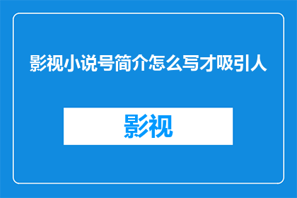 影视小说号简介怎么写才吸引人(如何撰写一个引人注目的影视小说号简介？)