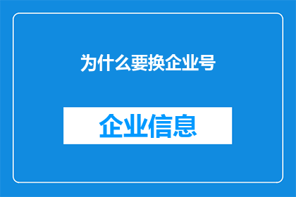 为什么要换企业号(为什么需要更换企业号？这一疑问句类型的长标题，旨在探讨为何在商业环境中，企业或个人会考虑更换其官方标识或账号它可能涉及到品牌重塑适应市场变化提高用户参与度以及确保信息安全等多个方面通过深入分析这些原因，可以更好地理解企业在面对不断变化的外部环境时，如何调整自己的沟通策略和身份标识，以保持竞争力并实现可持续发展)