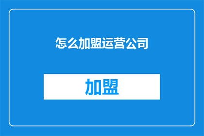 怎么加盟运营公司(如何加盟一家成功的运营公司？)