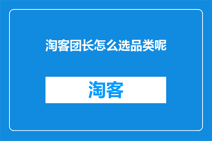 淘客团长怎么选品类呢(如何挑选适合的品类作为淘客团长？)