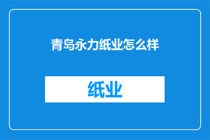 青岛永力纸业怎么样(青岛永力纸业的运营状况如何？)