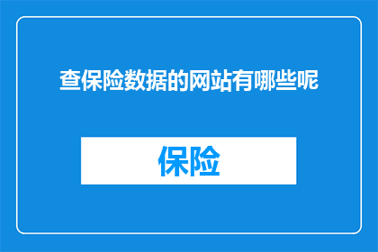 查保险数据的网站有哪些呢(您知道哪些网站可以提供保险数据的查询服务吗？)