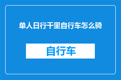 单人日行千里自行车怎么骑(如何单人骑行千里？自行车旅行技巧大揭秘)