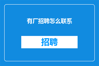 有厂招聘怎么联系(如何有效联系工厂招聘部门以获取工作机会？)