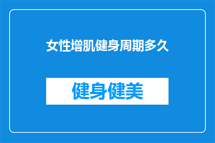 女性增肌健身周期多久(女性增肌健身周期需要多久？)